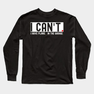 I Can't I Have Plans In The Garage Long Sleeve T-Shirt